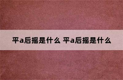 平a后摇是什么 平a后摇是什么